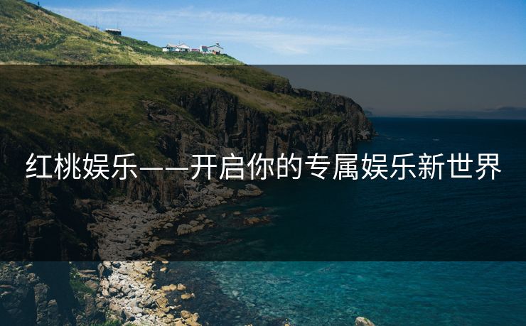 红桃娱乐——开启你的专属娱乐新世界