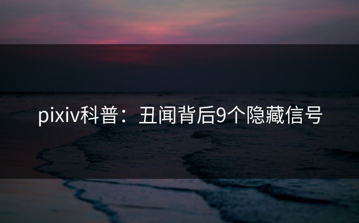 pixiv科普:丑闻背后9个隐藏信号