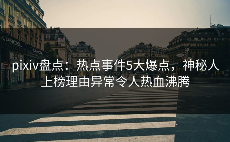 pixiv盘点：热点事件5大爆点，神秘人上榜理由异常令人热血沸腾