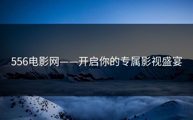 556电影网——开启你的专属影视盛宴