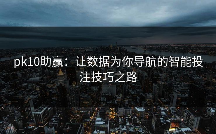 pk10助赢：让数据为你导航的智能投注技巧之路