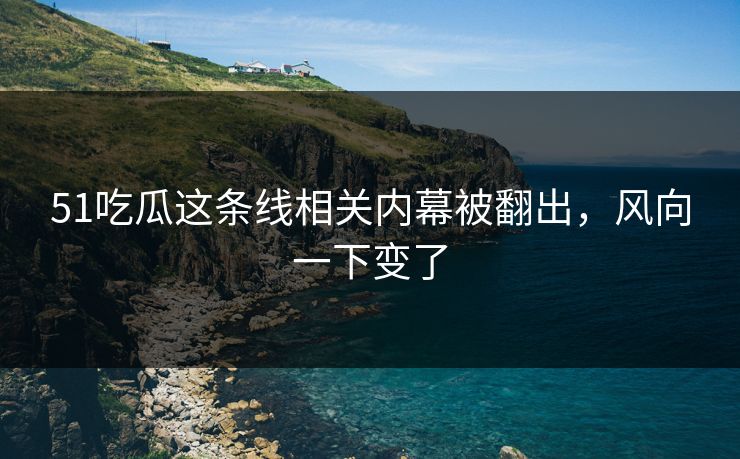 51吃瓜这条线相关内幕被翻出，风向一下变了