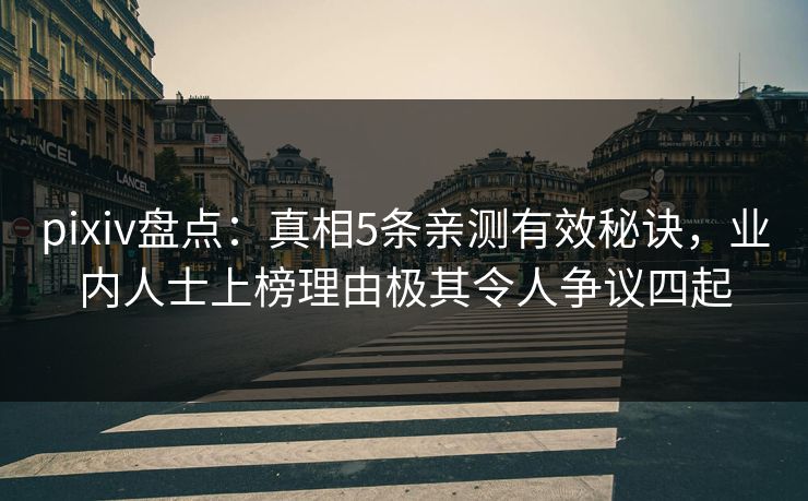 pixiv盘点：真相5条亲测有效秘诀，业内人士上榜理由极其令人争议四起