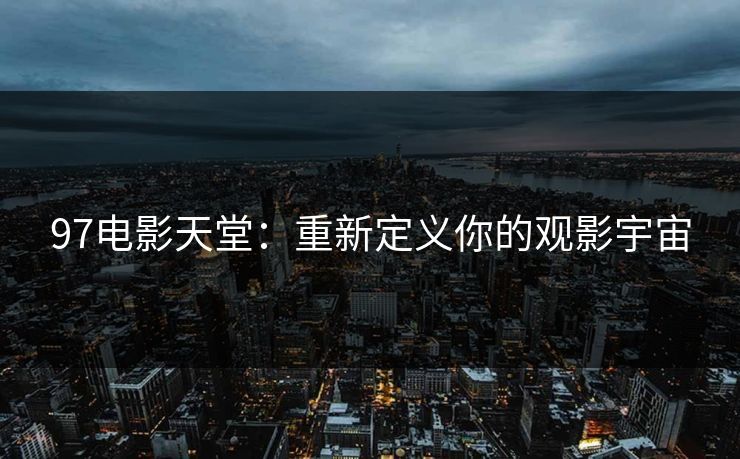 97电影天堂：重新定义你的观影宇宙