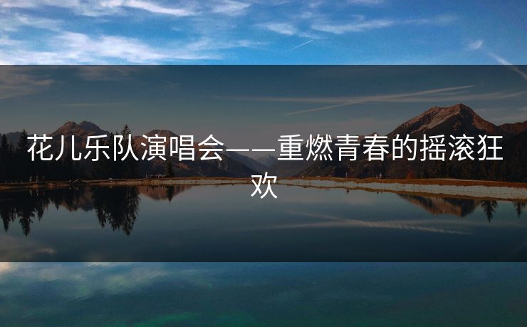 花儿乐队演唱会——重燃青春的摇滚狂欢