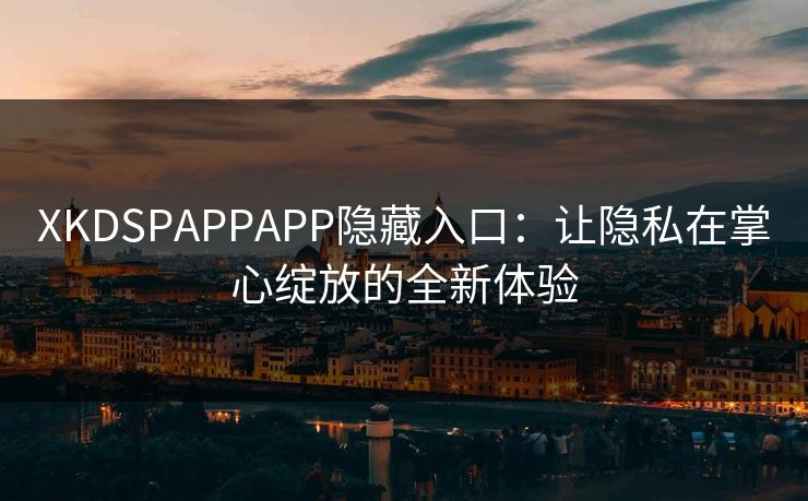 XKDSPAPPAPP隐藏入口:让隐私在掌心绽放的全新体验